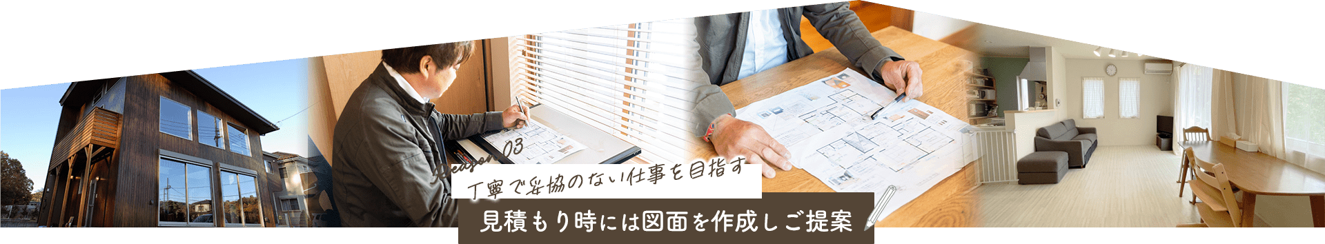 Reason03 丁寧で妥協のない仕事を目指す 見積もり時には手書き図面を作成しご提案
